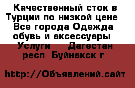 Качественный сток в Турции по низкой цене - Все города Одежда, обувь и аксессуары » Услуги   . Дагестан респ.,Буйнакск г.
